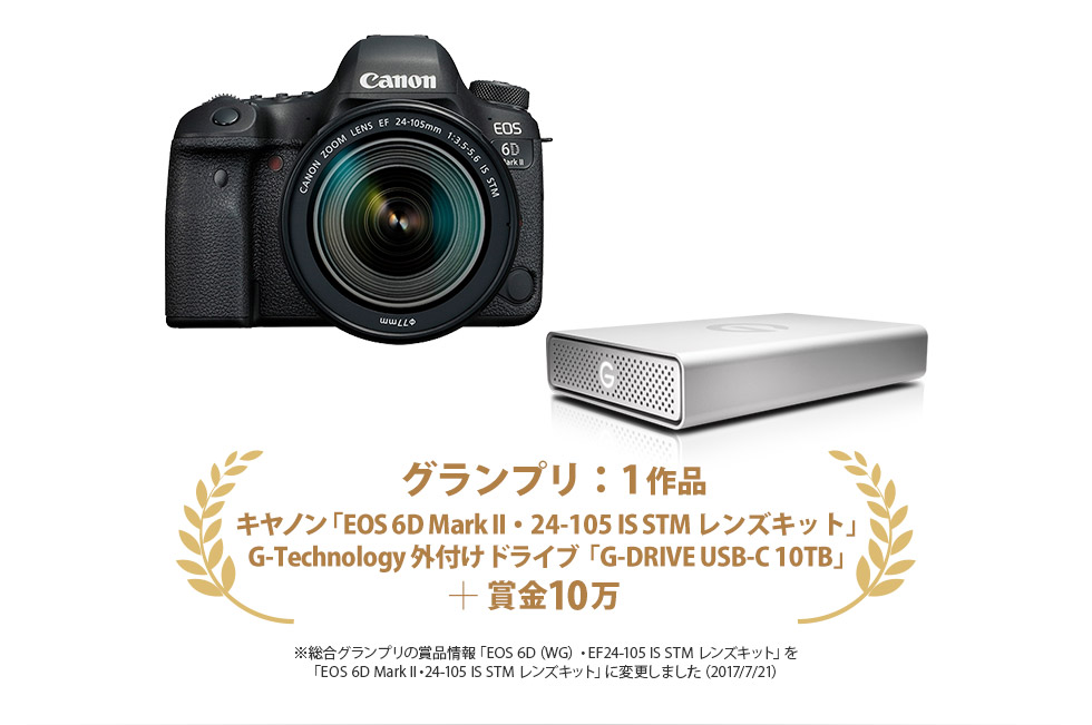 グランプリ：1作品　キヤノン「EOS 6D Mark II・24-105 IS STM レンズキット」＋ G-Technology 外付けドライブ「G-DRIVE USB-C 10TB」＋ 賞金10万円