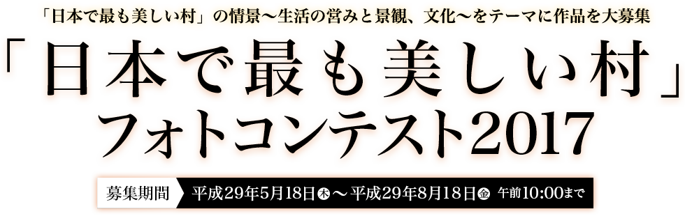 「日本で最も美しい村」フォトコンテスト2017 ― 募集期間：平成29年5月18日～平成29年8月18日　午前10:00まで
